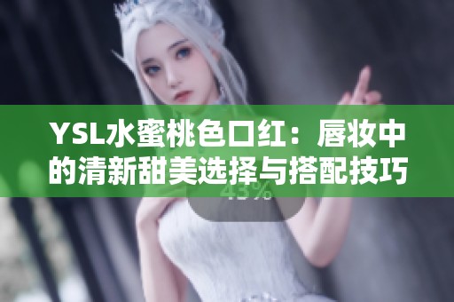 YSL水蜜桃色口红：唇妆中的清新甜美选择与搭配技巧