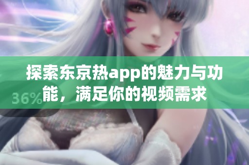 探索东京热app的魅力与功能，满足你的视频需求