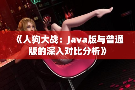 《人狗大战：Java版与普通版的深入对比分析》