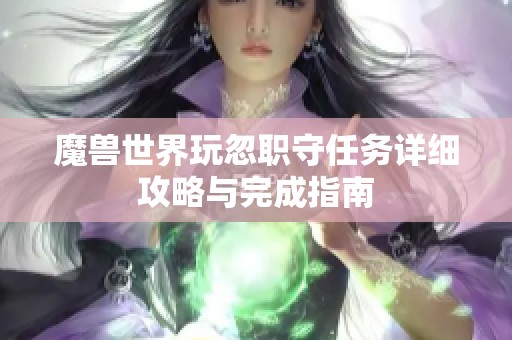 魔兽世界玩忽职守任务详细攻略与完成指南