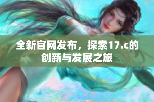 全新官网发布，探索17.c的创新与发展之旅