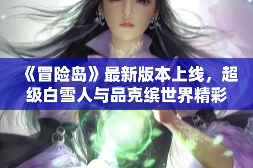 《冒险岛》最新版本上线，超级白雪人与品克缤世界精彩开启！