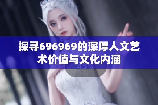 探寻696969的深厚人文艺术价值与文化内涵