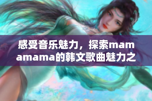 感受音乐魅力，探索mamamama的韩文歌曲魅力之旅