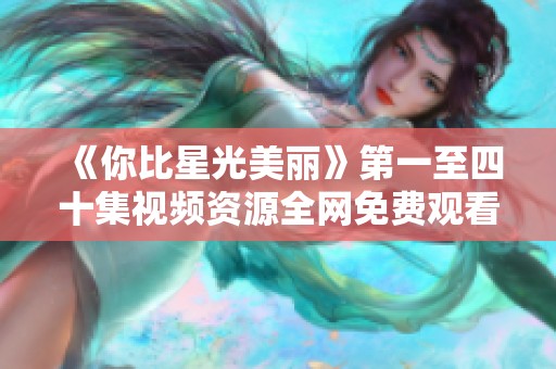 《你比星光美丽》第一至四十集视频资源全网免费观看合集