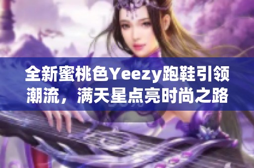 全新蜜桃色Yeezy跑鞋引领潮流，满天星点亮时尚之路