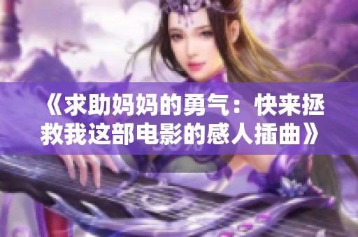 《求助妈妈的勇气：快来拯救我这部电影的感人插曲》