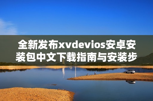 全新发布xvdevios安卓安装包中文下载指南与安装步骤