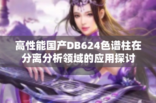 高性能国产DB624色谱柱在分离分析领域的应用探讨