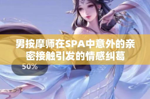 男按摩师在SPA中意外的亲密接触引发的情感纠葛