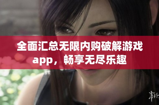 全面汇总无限内购破解游戏app，畅享无尽乐趣