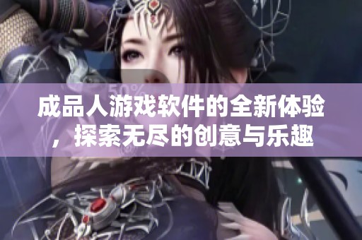 成品人游戏软件的全新体验，探索无尽的创意与乐趣