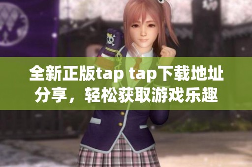 全新正版tap tap下载地址分享，轻松获取游戏乐趣