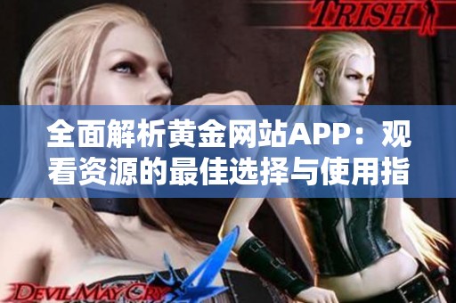 全面解析黄金网站APP：观看资源的最佳选择与使用指南