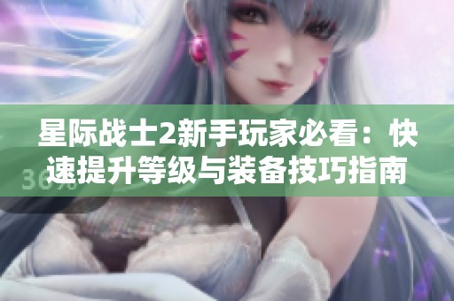 星际战士2新手玩家必看：快速提升等级与装备技巧指南