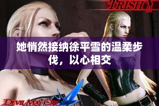 她悄然接纳徐平雪的温柔步伐，以心相交