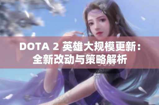 DOTA 2 英雄大规模更新：全新改动与策略解析