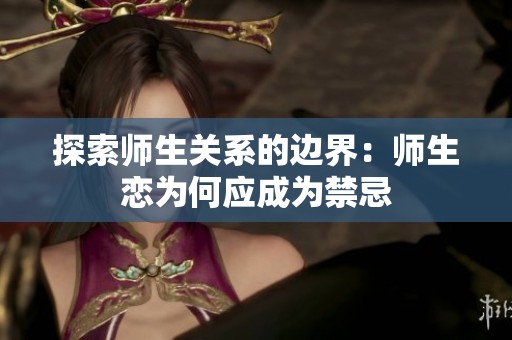 探索师生关系的边界：师生恋为何应成为禁忌