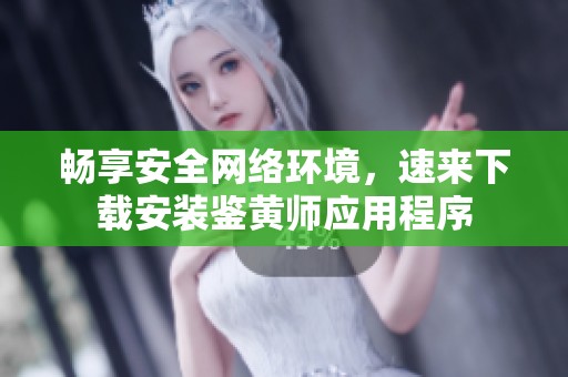 畅享安全网络环境，速来下载安装鉴黄师应用程序