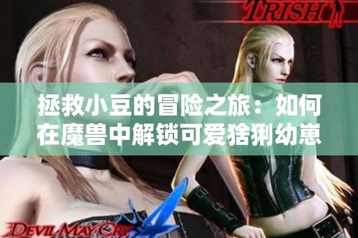 拯救小豆的冒险之旅：如何在魔兽中解锁可爱猞猁幼崽宠物