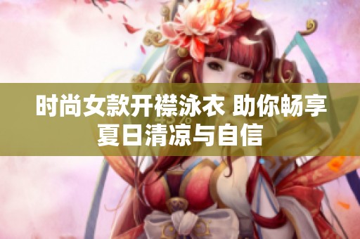 时尚女款开襟泳衣 助你畅享夏日清凉与自信