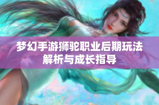 梦幻手游狮驼职业后期玩法解析与成长指导