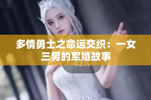 多情勇士之命运交织：一女三男的军婚故事