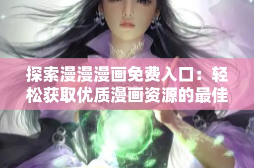 探索漫漫漫画免费入口：轻松获取优质漫画资源的最佳指南