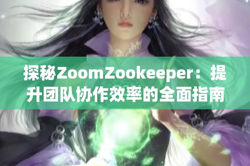 探秘ZoomZookeeper：提升团队协作效率的全面指南