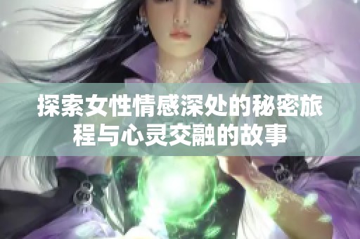 探索女性情感深处的秘密旅程与心灵交融的故事