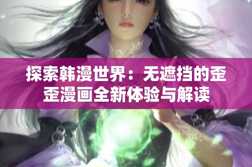 探索韩漫世界：无遮挡的歪歪漫画全新体验与解读