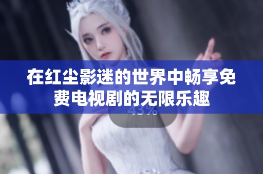 在红尘影迷的世界中畅享免费电视剧的无限乐趣