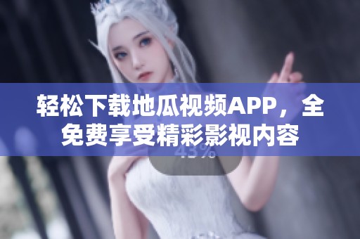 轻松下载地瓜视频APP，全免费享受精彩影视内容