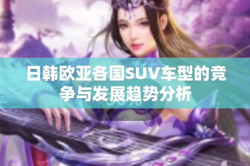 日韩欧亚各国SUV车型的竞争与发展趋势分析