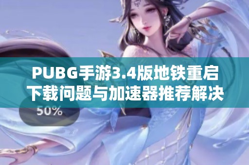 PUBG手游3.4版地铁重启下载问题与加速器推荐解决方案