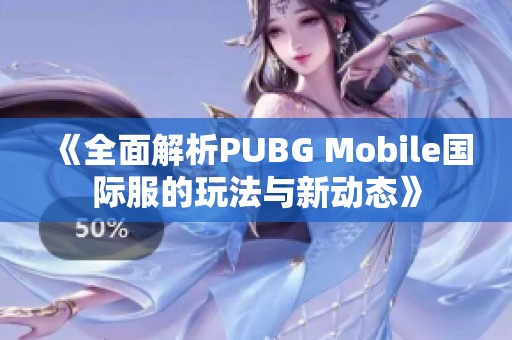 《全面解析PUBG Mobile国际服的玩法与新动态》