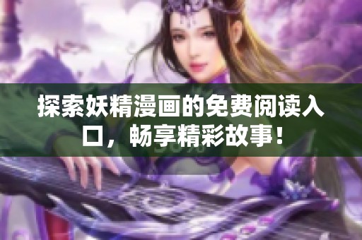 探索妖精漫画的免费阅读入口，畅享精彩故事！