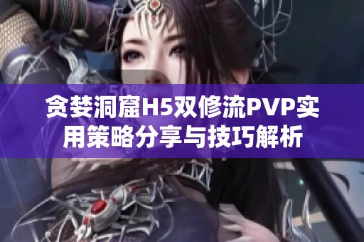 贪婪洞窟H5双修流PVP实用策略分享与技巧解析