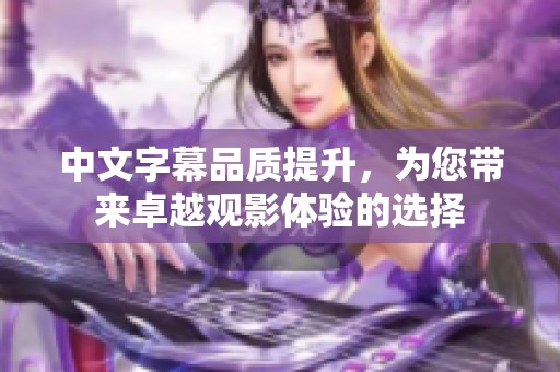 中文字幕品质提升，为您带来卓越观影体验的选择