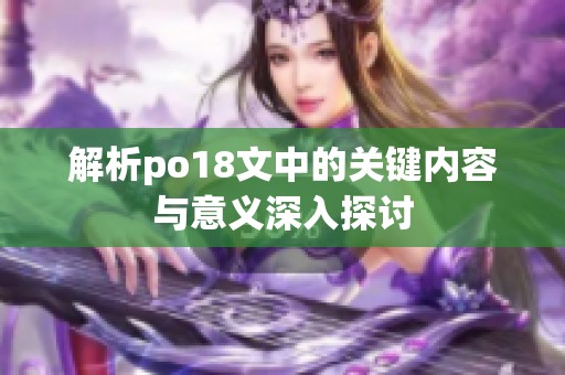 解析po18文中的关键内容与意义深入探讨