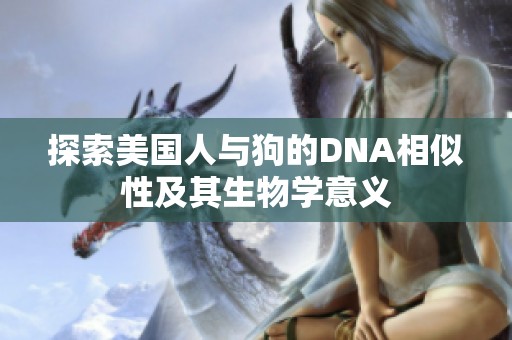 探索美国人与狗的DNA相似性及其生物学意义