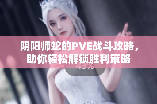 阴阳师蛇的PVE战斗攻略，助你轻松解锁胜利策略