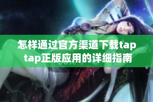 怎样通过官方渠道下载tap tap正版应用的详细指南