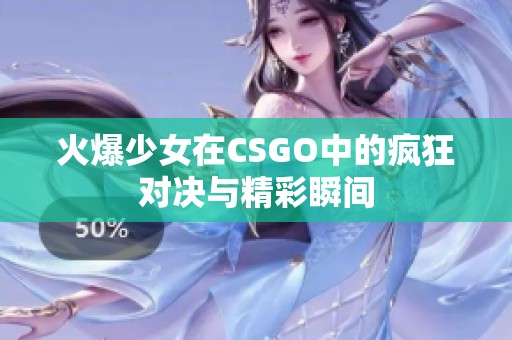 火爆少女在CSGO中的疯狂对决与精彩瞬间