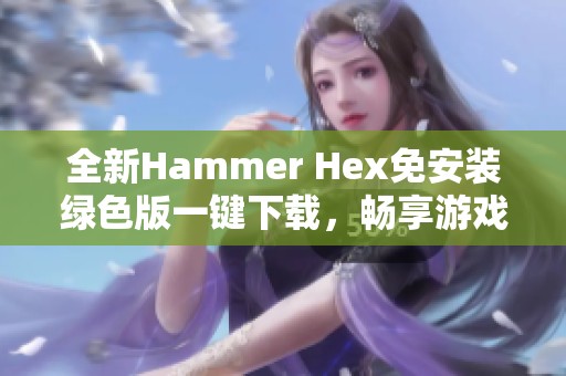 全新Hammer Hex免安装绿色版一键下载，畅享游戏乐趣！