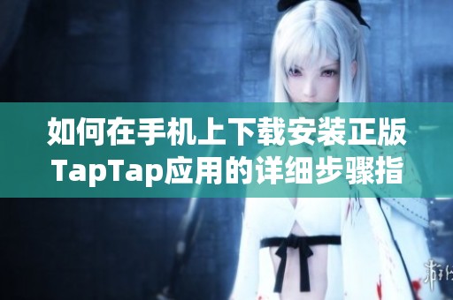 如何在手机上下载安装正版TapTap应用的详细步骤指南