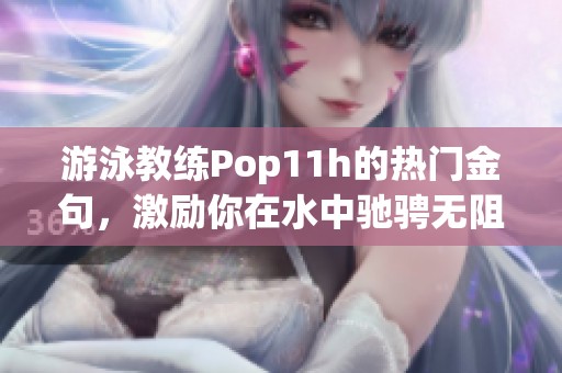 游泳教练Pop11h的热门金句，激励你在水中驰骋无阻