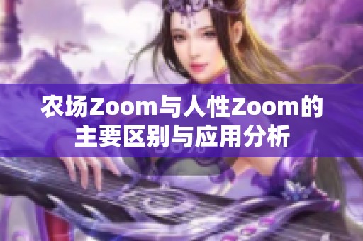 农场Zoom与人性Zoom的主要区别与应用分析