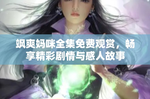 飒爽妈咪全集免费观赏，畅享精彩剧情与感人故事