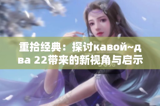 重拾经典：探讨кавой~два 22带来的新视角与启示